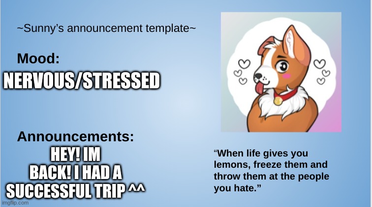 Hey! Im back! The reason im stressed is because of tryouts and tests :,) | NERVOUS/STRESSED; HEY! IM BACK! I HAD A SUCCESSFUL TRIP ^^ | image tagged in furry,the furry fandom,sunny's announcement template | made w/ Imgflip meme maker