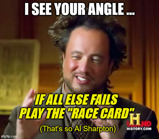 Ancient Aliens Meme | I SEE YOUR ANGLE ... IF ALL ELSE FAILS
PLAY THE "RACE CARD" (That's so Al Sharpton) | image tagged in memes,ancient aliens | made w/ Imgflip meme maker