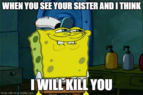 AI creeps me out | WHEN YOU SEE YOUR SISTER AND I THINK; I WILL KILL YOU | image tagged in memes,don't you squidward,ai meme,ai,scary | made w/ Imgflip meme maker
