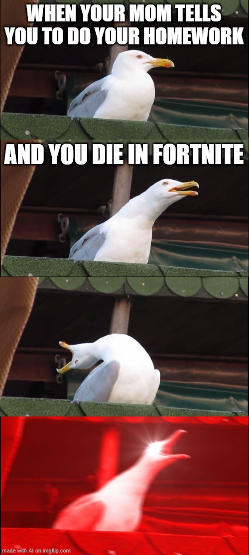 Ima just say that is for every game where is just non-stop action and no pausing.. | WHEN YOUR MOM TELLS YOU TO DO YOUR HOMEWORK; AND YOU DIE IN FORTNITE | image tagged in memes,inhaling seagull | made w/ Imgflip meme maker