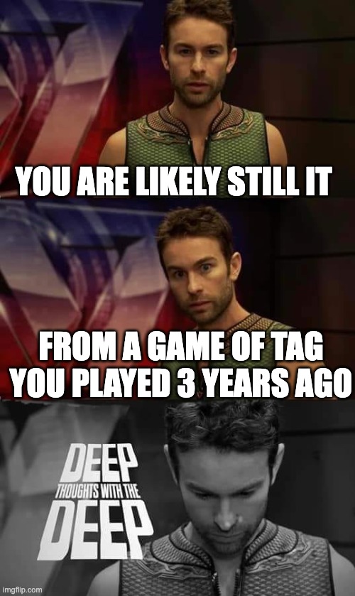 I'm too fast, this doesn't apply to me |  YOU ARE LIKELY STILL IT; FROM A GAME OF TAG YOU PLAYED 3 YEARS AGO | image tagged in deep thoughts with the deep | made w/ Imgflip meme maker