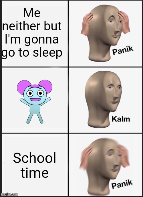 School is suck | Me neither but I'm gonna go to sleep; School time | image tagged in memes,panik kalm panik,pibby,learning,school,why | made w/ Imgflip meme maker