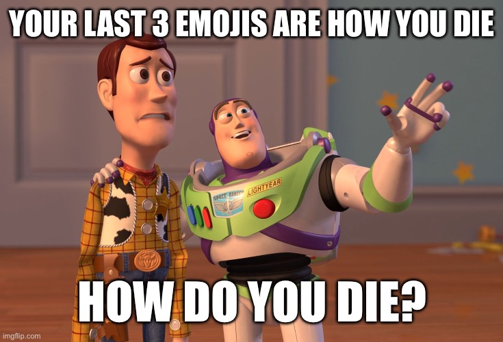 How do you die? | YOUR LAST 3 EMOJIS ARE HOW YOU DIE; HOW DO YOU DIE? | image tagged in memes,x x everywhere | made w/ Imgflip meme maker