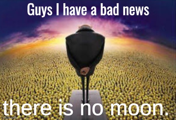 no minions cheering today. | there is no moon. | image tagged in guys i have a bad news | made w/ Imgflip meme maker