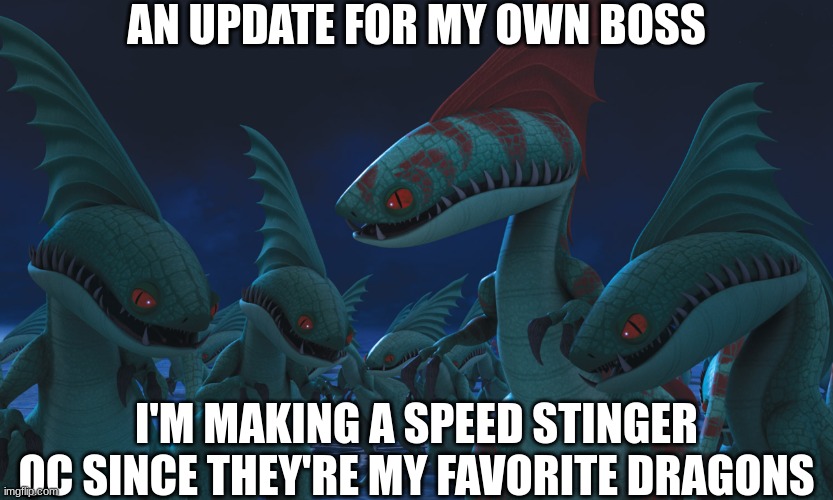 Update | AN UPDATE FOR MY OWN BOSS; I'M MAKING A SPEED STINGER OC SINCE THEY'RE MY FAVORITE DRAGONS | image tagged in speed stingers httyd | made w/ Imgflip meme maker