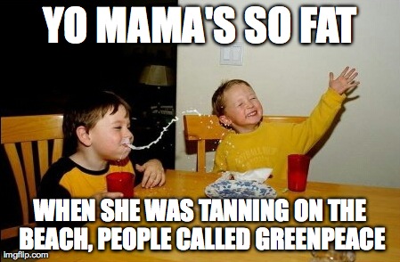 Yo Mamas So Fat Meme | YO MAMA'S SO FAT WHEN SHE WAS TANNING ON THE BEACH, PEOPLE CALLED GREENPEACE | image tagged in memes,yo mamas so fat | made w/ Imgflip meme maker