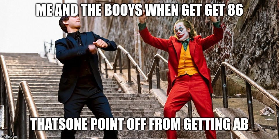 Peter Joker Dancing | ME AND THE BOOYS WHEN GET GET 86 THATSONE POINT OFF FROM GETTING AB | image tagged in peter joker dancing | made w/ Imgflip meme maker