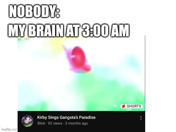 Its either that or random motivation | NOBODY:; MY BRAIN AT 3:00 AM | image tagged in fun,kirby | made w/ Imgflip meme maker