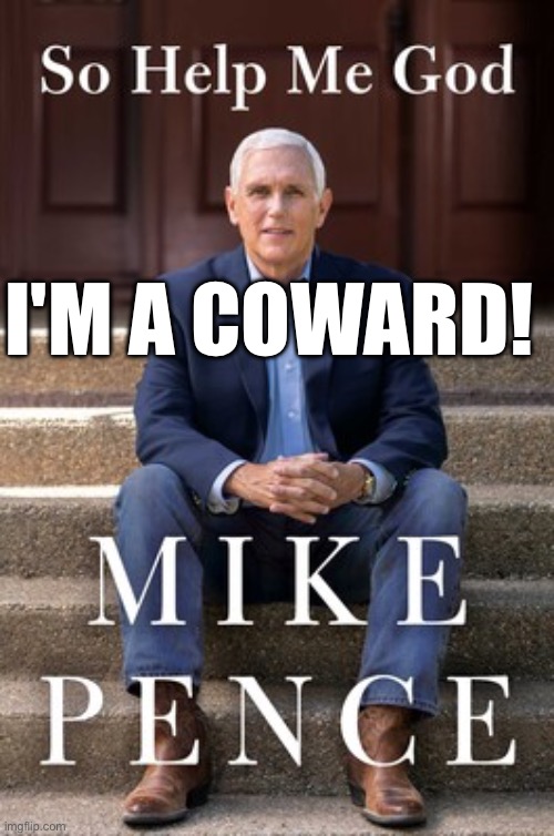 Whew, Mike Pence’s New Book Makes Some Hilarious Claims About Trump! | I'M A COWARD! | image tagged in mike pence,donald trump,coward,fake christian,hippocrate,sycophant | made w/ Imgflip meme maker