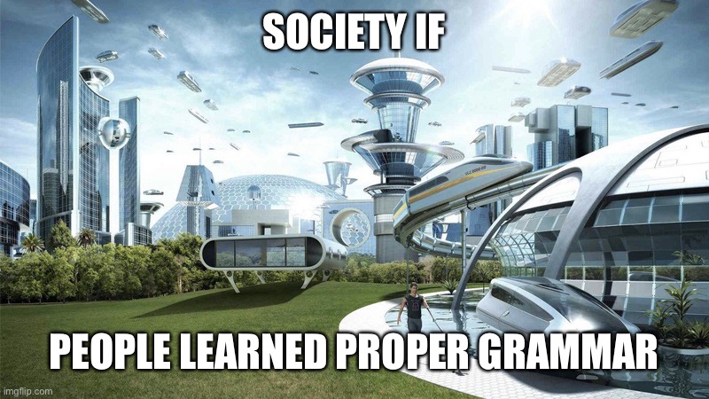 The future world if | SOCIETY IF PEOPLE LEARNED PROPER GRAMMAR | image tagged in the future world if | made w/ Imgflip meme maker