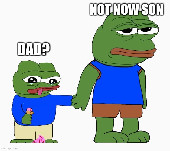 Pepe frog ice cream special child | NOT NOW SON; DAD? | image tagged in pepe frog ice cream special child,pepe the frog,ice cream | made w/ Imgflip meme maker