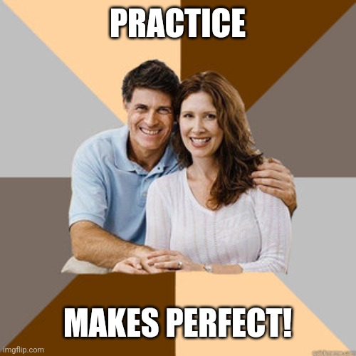 Scumbag Parents | PRACTICE MAKES PERFECT! | image tagged in scumbag parents | made w/ Imgflip meme maker