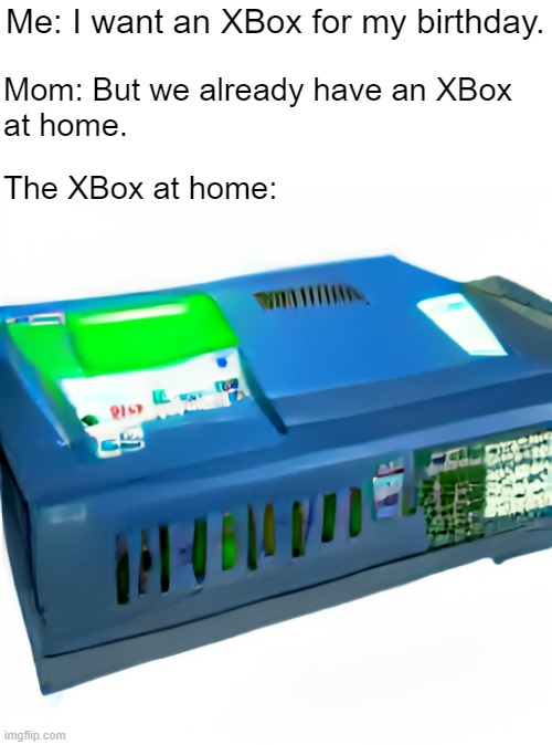 XBox at Home | Me: I want an XBox for my birthday. Mom: But we already have an XBox
at home. The XBox at home: | image tagged in the xbox at home | made w/ Imgflip meme maker