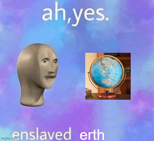ah yes, ERTH | erth | image tagged in ah yes enslaved | made w/ Imgflip meme maker