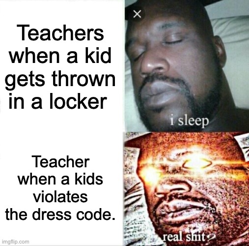 Sleeping Shaq Meme | Teachers when a kid gets thrown in a locker; Teacher when a kids violates the dress code. | image tagged in memes,sleeping shaq | made w/ Imgflip meme maker