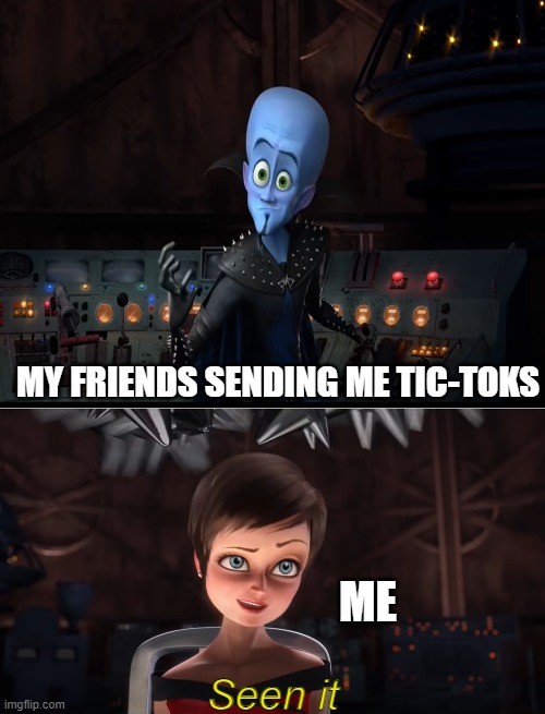 I've seen all tok toks | MY FRIENDS SENDING ME TIC-TOKS; ME; Seen it | image tagged in megamind,tiktok | made w/ Imgflip meme maker