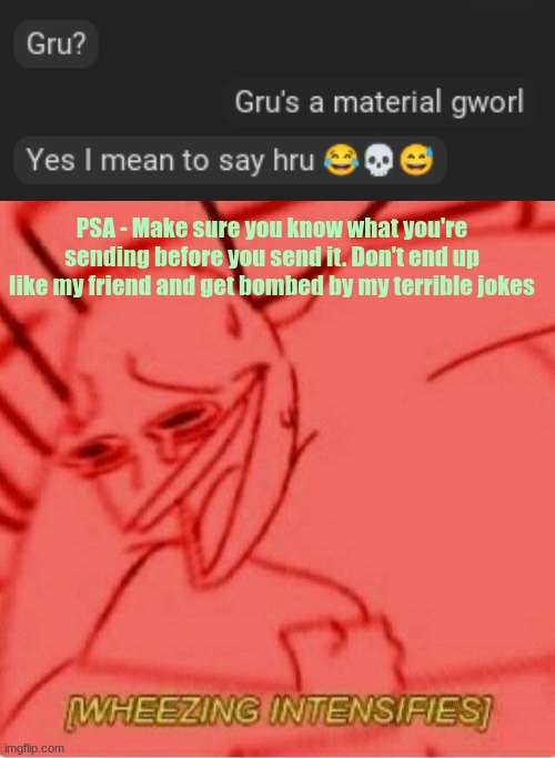 PSA - Make sure you know what you're sending before you send it. Don't end up like my friend and get bombed by my terrible jokes | image tagged in wheeze | made w/ Imgflip meme maker