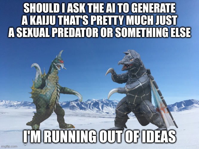 Snowy Showdown | SHOULD I ASK THE AI TO GENERATE A KAIJU THAT'S PRETTY MUCH JUST A SEXUAL PREDATOR OR SOMETHING ELSE; I'M RUNNING OUT OF IDEAS | image tagged in snowy showdown | made w/ Imgflip meme maker