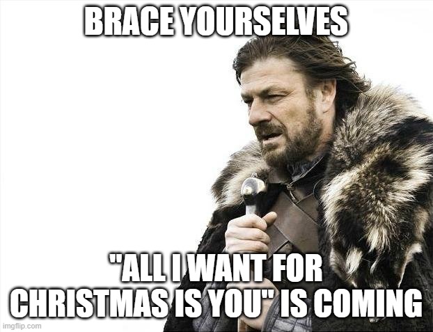 Brace Yourselves X is Coming Meme | BRACE YOURSELVES; "ALL I WANT FOR CHRISTMAS IS YOU" IS COMING | image tagged in memes,brace yourselves x is coming | made w/ Imgflip meme maker