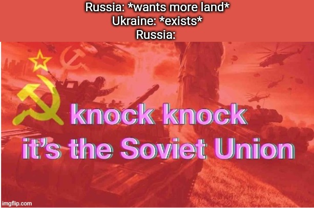 Knock Knock It's The Soviet Union | Russia: *wants more land*
Ukraine: *exists*
Russia: | image tagged in knock knock it's the soviet union | made w/ Imgflip meme maker