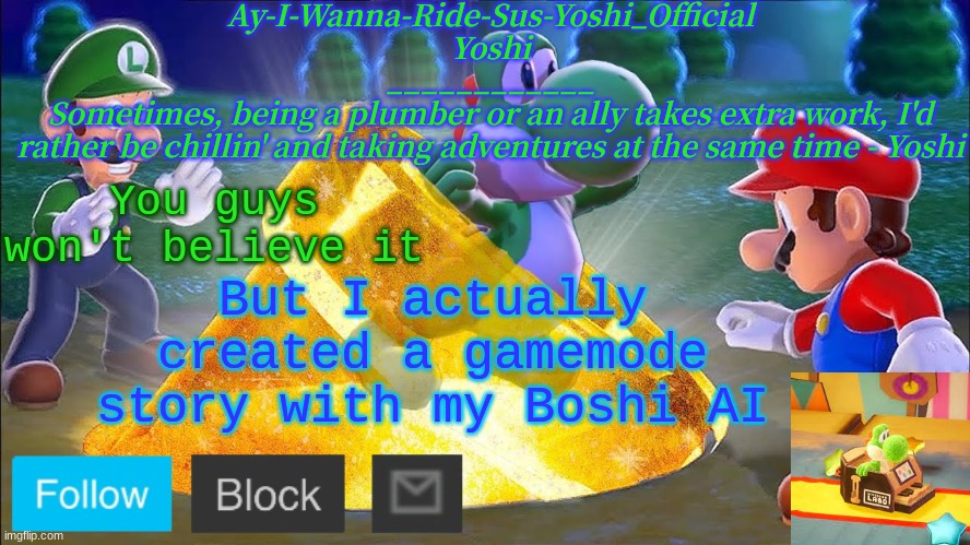 Yoshi_Official Announcement Temp v11 | But I actually created a gamemode
story with my Boshi AI; You guys won't believe it | image tagged in yoshi_official announcement temp v11 | made w/ Imgflip meme maker