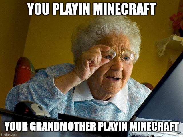 old grandma | YOU PLAYIN MINECRAFT; YOUR GRANDMOTHER PLAYIN MINECRAFT | image tagged in memes,grandma finds the internet | made w/ Imgflip meme maker
