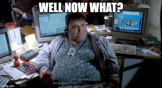 now what | WELL NOW WHAT? | image tagged in jurassic park | made w/ Imgflip meme maker