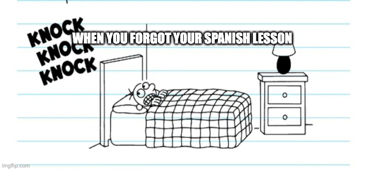 knock knock knock | WHEN YOU FORGOT YOUR SPANISH LESSON | image tagged in knock knock knock | made w/ Imgflip meme maker