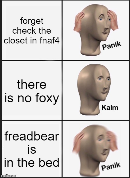 Panik Kalm Panik Meme | forget check the closet in fnaf4; there is no foxy; freadbear is in the bed | image tagged in memes,panik kalm panik | made w/ Imgflip meme maker