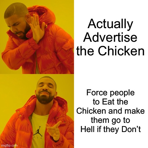 Drake Hotline Bling | Actually Advertise the Chicken; Force people to Eat the Chicken and make them go to Hell if they Don’t | image tagged in memes,drake hotline bling,funny,chicken,chickens,food | made w/ Imgflip meme maker