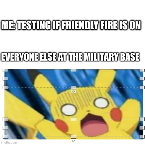 ME: TESTING IF FRIENDLY FIRE IS ON; EVERYONE ELSE AT THE MILITARY BASE | image tagged in surprised pikachu | made w/ Imgflip meme maker