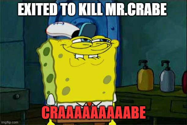 Don't You Squidward Meme | EXITED TO KILL MR.CRABE; CRAAAAAAAAABE | image tagged in memes,don't you squidward | made w/ Imgflip meme maker