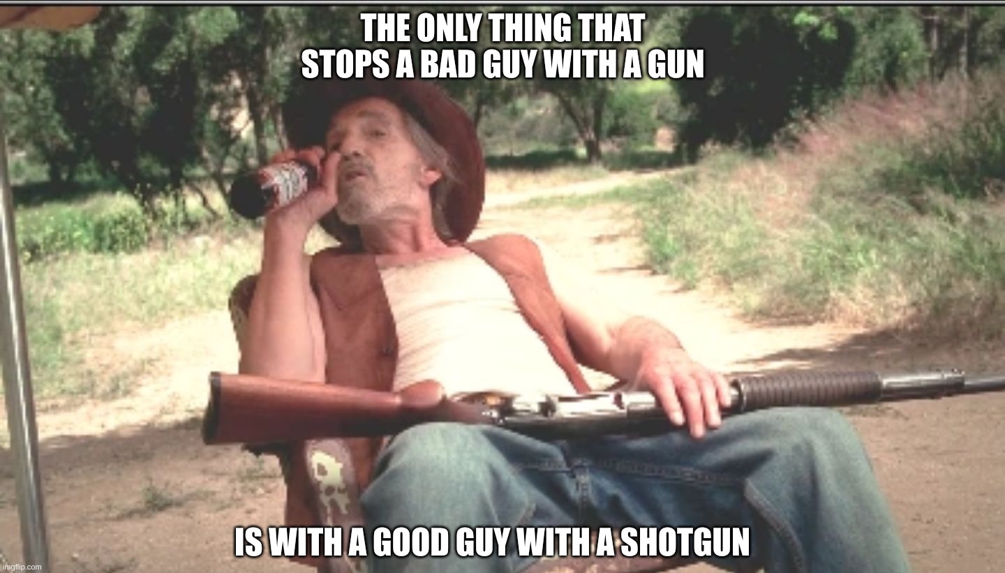 Lazy threat shotgun hillbilly | THE ONLY THING THAT STOPS A BAD GUY WITH A GUN; IS WITH A GOOD GUY WITH A SHOTGUN | made w/ Imgflip meme maker