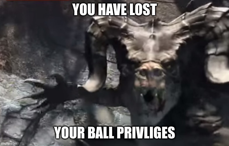 your balls are forfiet | YOU HAVE LOST; YOUR BALL PRIVLIGES | image tagged in fallout 4 deathclaw | made w/ Imgflip meme maker