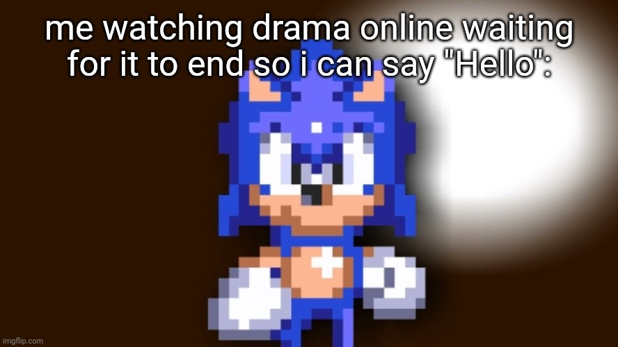 Better Call Sonic | me watching drama online waiting for it to end so i can say "Hello": | image tagged in better call sonic | made w/ Imgflip meme maker