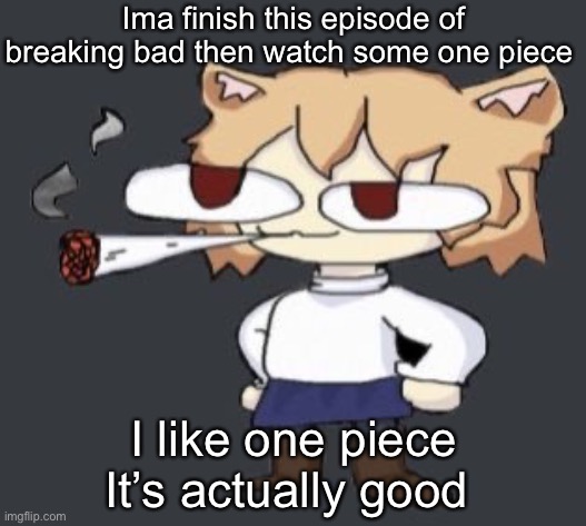Neco arc smoke | Ima finish this episode of breaking bad then watch some one piece; I like one piece
It’s actually good | image tagged in neco arc smoke | made w/ Imgflip meme maker