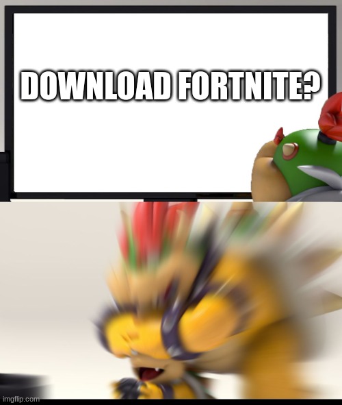 Bowser don't like fortnite. | DOWNLOAD FORTNITE? | image tagged in bowser and bowser jr nsfw | made w/ Imgflip meme maker