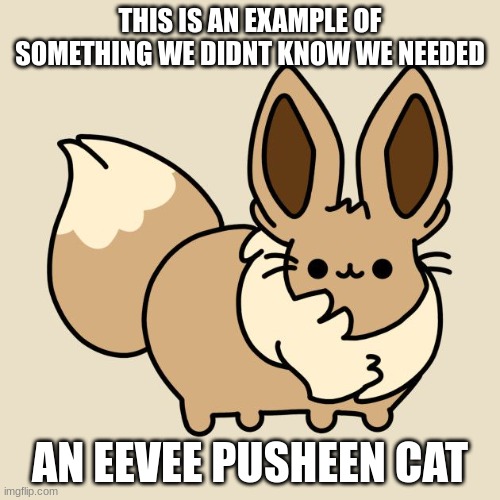 Eevee Pusheen | THIS IS AN EXAMPLE OF SOMETHING WE DIDNT KNOW WE NEEDED; AN EEVEE PUSHEEN CAT | image tagged in eevee,pusheen | made w/ Imgflip meme maker