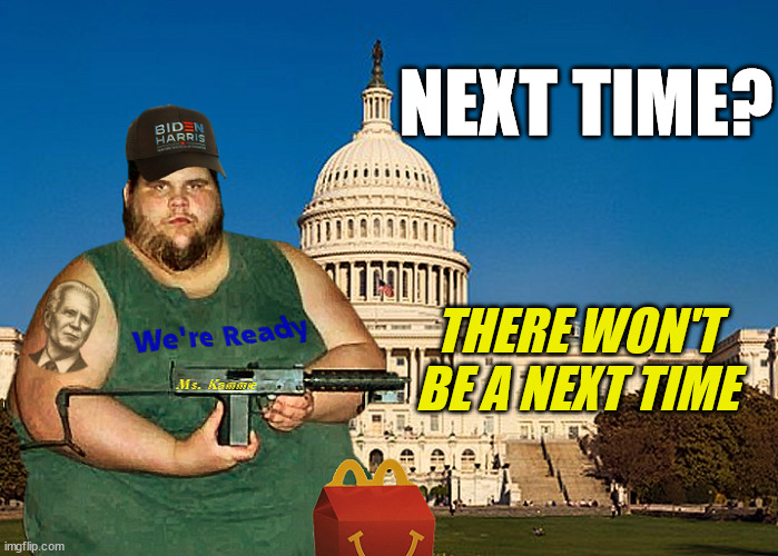Not All "Rednecks" ... are "RED" ... | NEXT TIME? THERE WON'T BE A NEXT TIME | image tagged in january 6th,biden,rednecks,insurrection,fat guys with guns,stop trashing my capitol building | made w/ Imgflip meme maker