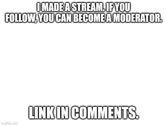 MTG_stream | I MADE A STREAM. IF YOU FOLLOW, YOU CAN BECOME A MODERATOR. LINK IN COMMENTS. | image tagged in blank white template | made w/ Imgflip meme maker