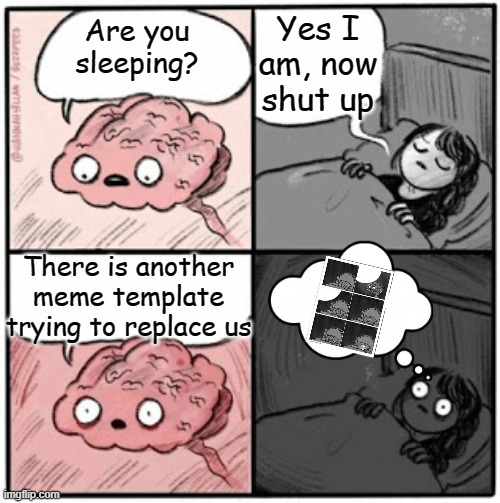 THERE CAN BE ONLY ONE | Yes I am, now shut up; Are you sleeping? There is another meme template trying to replace us | image tagged in brain before sleep | made w/ Imgflip meme maker