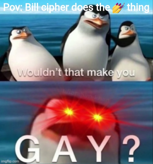 Gay? | Pov: Bill cipher does the 💅 thing | image tagged in wouldn't that make you gay | made w/ Imgflip meme maker