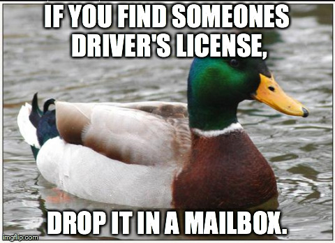 Actual Advice Mallard Meme | IF YOU FIND SOMEONES DRIVER'S LICENSE, DROP IT IN A MAILBOX. | image tagged in memes,actual advice mallard,AdviceAnimals | made w/ Imgflip meme maker