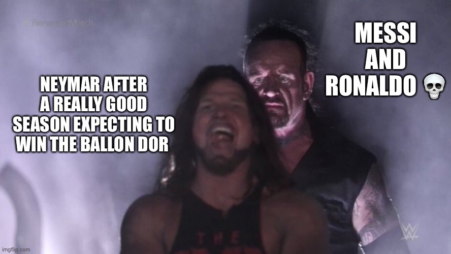 AJ Styles & Undertaker | MESSI AND RONALDO 💀; NEYMAR AFTER A REALLY GOOD SEASON EXPECTING TO WIN THE BALLON DOR | image tagged in aj styles undertaker | made w/ Imgflip meme maker