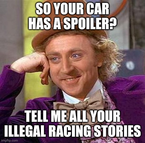 Creepy Condescending Wonka Meme | SO YOUR CAR HAS A SPOILER? TELL ME ALL YOUR ILLEGAL RACING STORIES | image tagged in memes,creepy condescending wonka,cars,willy wonka | made w/ Imgflip meme maker