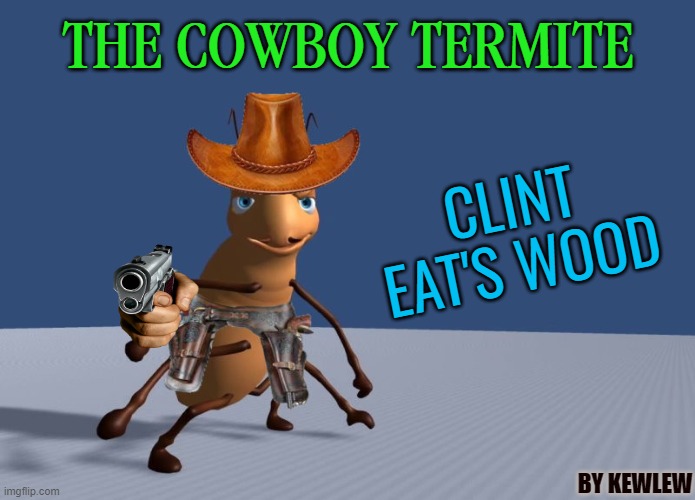 Clint eat's wood | THE COWBOY TERMITE; CLINT
EAT'S WOOD; BY KEWLEW | image tagged in clint eat's wood,kewlew | made w/ Imgflip meme maker