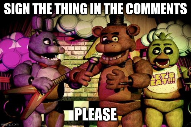 FNaF | SIGN THE THING IN THE COMMENTS; PLEASE | image tagged in fnaf | made w/ Imgflip meme maker