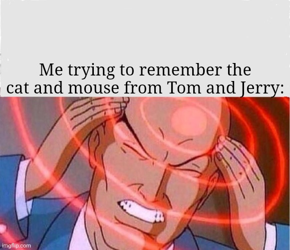 SO DIFFICULT | Me trying to remember the cat and mouse from Tom and Jerry: | image tagged in me trying to remember | made w/ Imgflip meme maker