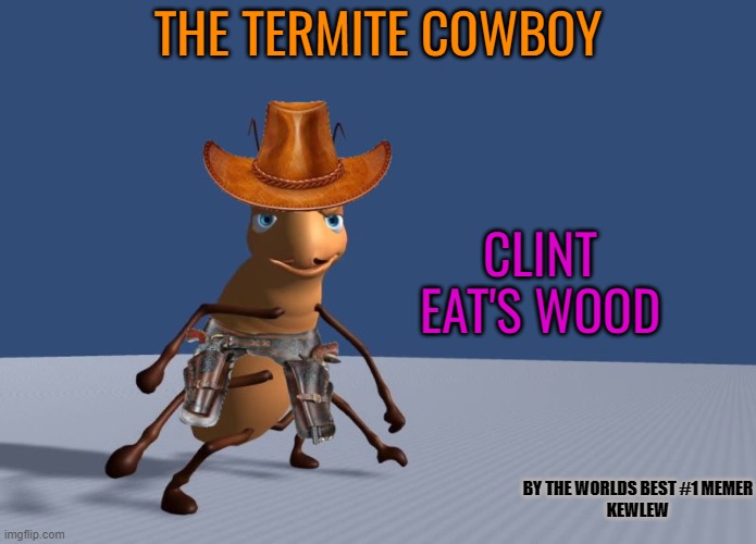 the termite cowboy |  THE TERMITE COWBOY; CLINT
EAT'S WOOD; BY THE WORLDS BEST #1 MEMER
KEWLEW | image tagged in termite,cowboy,kewlew | made w/ Imgflip meme maker