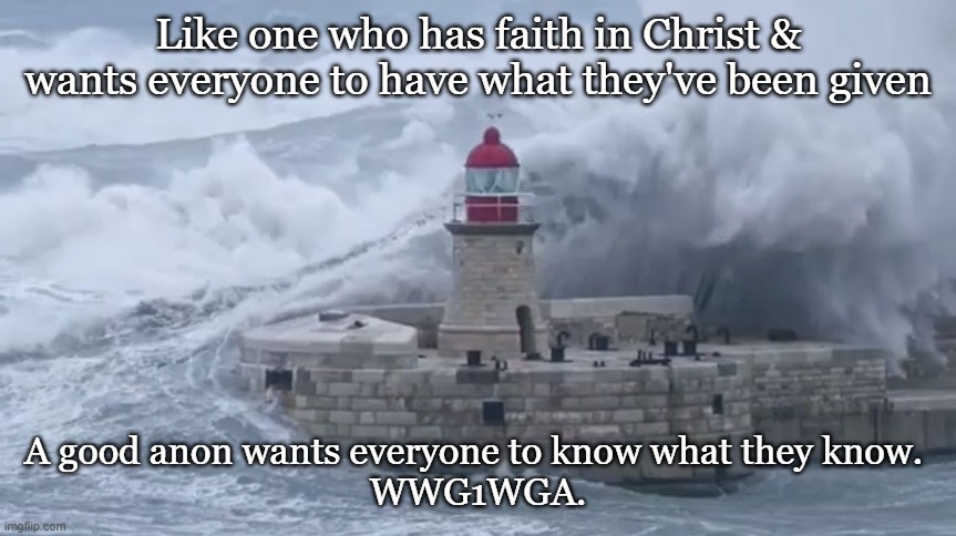Like one who has faith in Christ & wants everyone to have what they've been given; A good anon wants everyone to know what they know. 
WWG1WGA. | image tagged in christianity | made w/ Imgflip meme maker